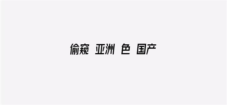 >偷窥 亚洲 色 国产 日韩横幅海报图